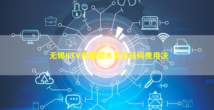 无锡KTV招聘酒水员无任何费用决
